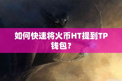 如何快速将火币HT提到TP钱包？