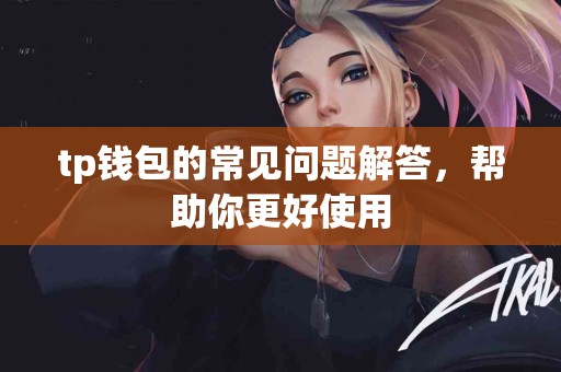 tp钱包的常见问题解答，帮助你更好使用
