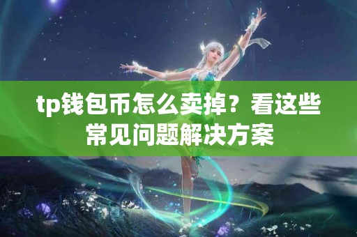 tp钱包币怎么卖掉？看这些常见问题解决方案
