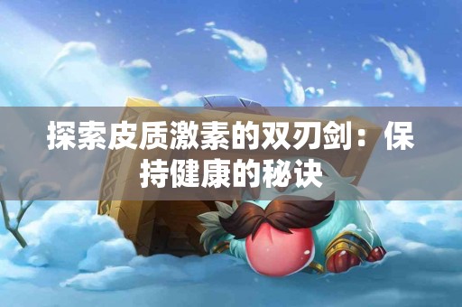 探索皮质激素的双刃剑：保持健康的秘诀