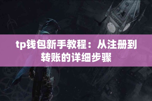 tp钱包新手教程：从注册到转账的详细步骤