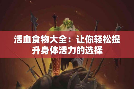 活血食物大全：让你轻松提升身体活力的选择