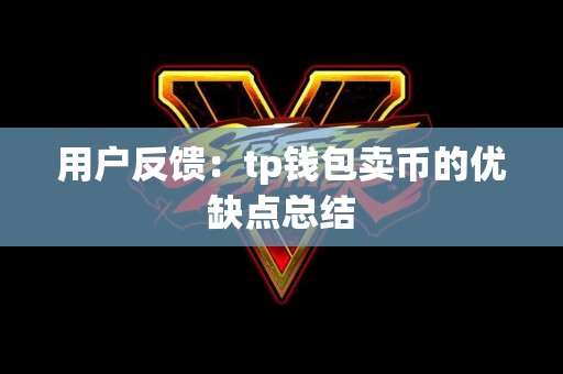 用户反馈：tp钱包卖币的优缺点总结