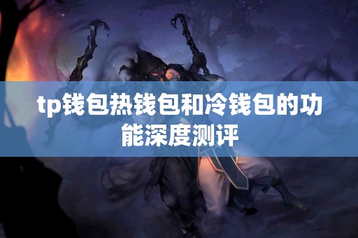 tp钱包热钱包和冷钱包的功能深度测评