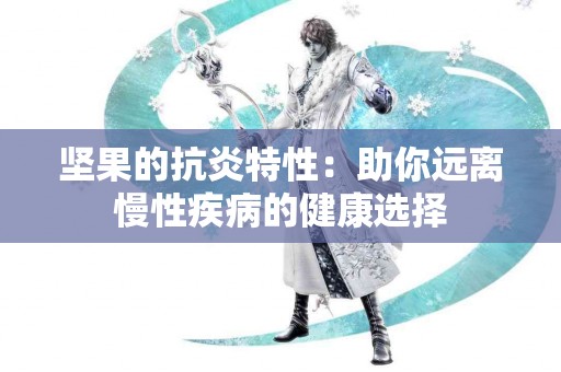 坚果的抗炎特性：助你远离慢性疾病的健康选择
