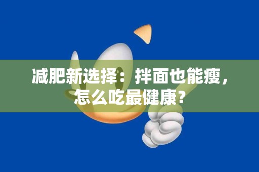 减肥新选择：拌面也能瘦，怎么吃最健康？