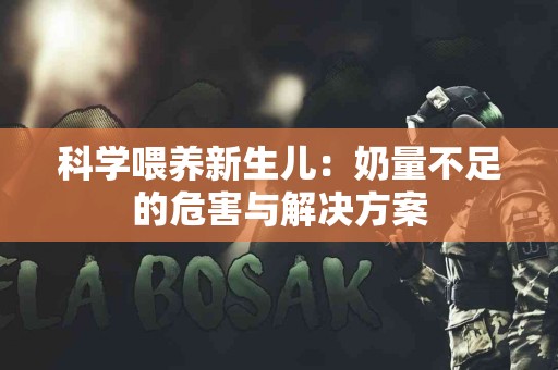 科学喂养新生儿：奶量不足的危害与解决方案