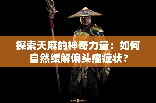 探索天麻的神奇力量：如何自然缓解偏头痛症状？