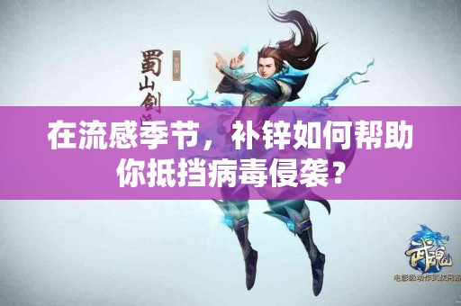 在流感季节，补锌如何帮助你抵挡病毒侵袭？