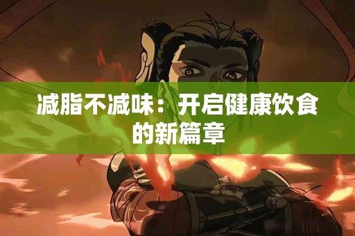 减脂不减味：开启健康饮食的新篇章