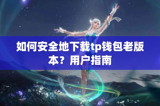 如何安全地下载tp钱包老版本？用户指南