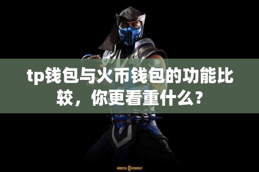 tp钱包与火币钱包的功能比较，你更看重什么？
