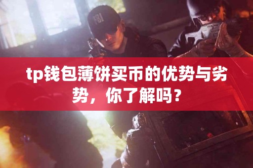 tp钱包薄饼买币的优势与劣势，你了解吗？