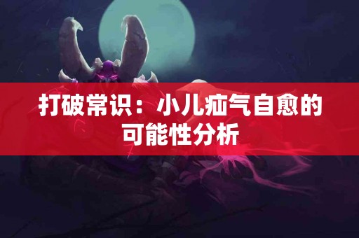 打破常识：小儿疝气自愈的可能性分析