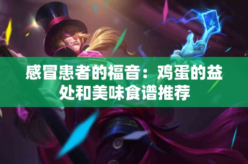感冒患者的福音：鸡蛋的益处和美味食谱推荐