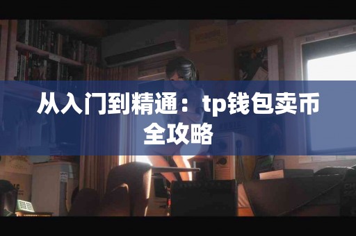 从入门到精通：tp钱包卖币全攻略