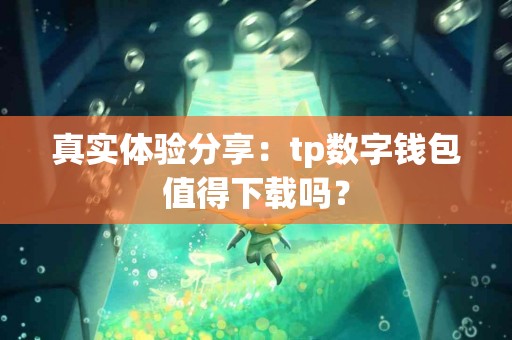 真实体验分享：tp数字钱包值得下载吗？