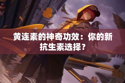 黄连素的神奇功效：你的新抗生素选择？