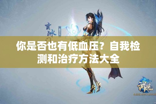你是否也有低血压？自我检测和治疗方法大全