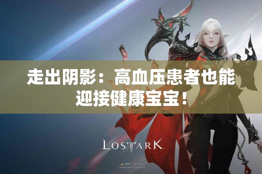 走出阴影：高血压患者也能迎接健康宝宝！