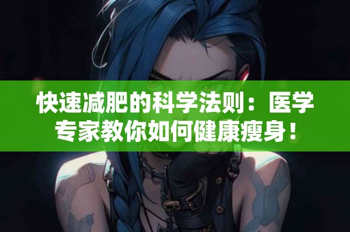 快速减肥的科学法则：医学专家教你如何健康瘦身！