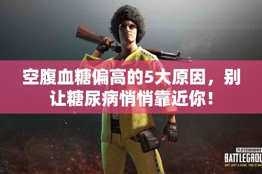 空腹血糖偏高的5大原因，别让糖尿病悄悄靠近你！