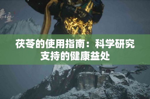 茯苓的使用指南：科学研究支持的健康益处