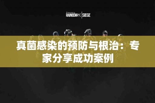 真菌感染的预防与根治：专家分享成功案例