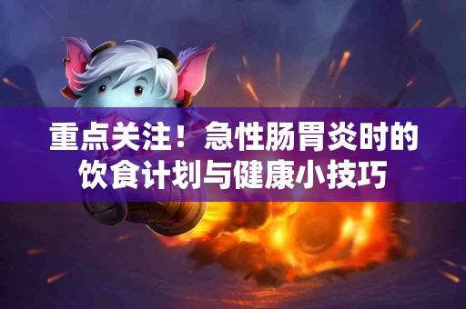 重点关注！急性肠胃炎时的饮食计划与健康小技巧