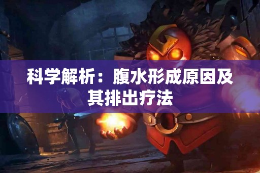 科学解析：腹水形成原因及其排出疗法