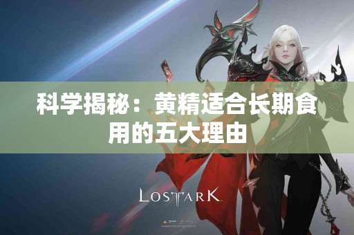 科学揭秘：黄精适合长期食用的五大理由