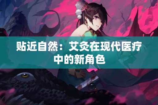 贴近自然：艾灸在现代医疗中的新角色
