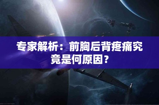 专家解析：前胸后背疼痛究竟是何原因？
