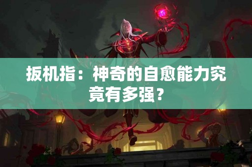 扳机指：神奇的自愈能力究竟有多强？