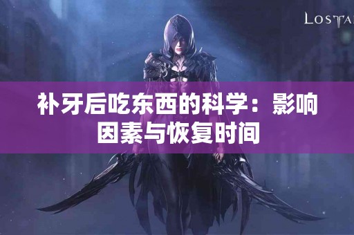 补牙后吃东西的科学：影响因素与恢复时间