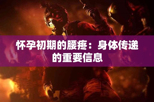 怀孕初期的腰疼：身体传递的重要信息
