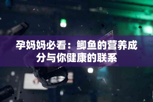 孕妈妈必看：鲫鱼的营养成分与你健康的联系