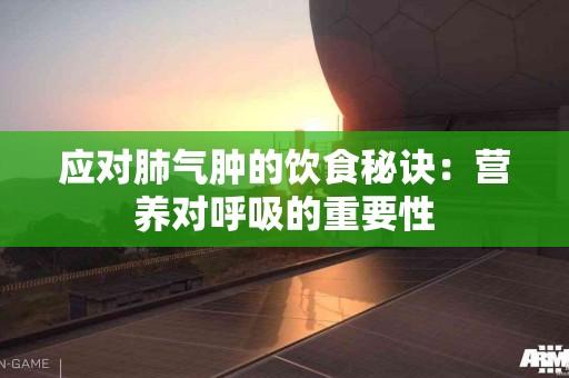 应对肺气肿的饮食秘诀：营养对呼吸的重要性