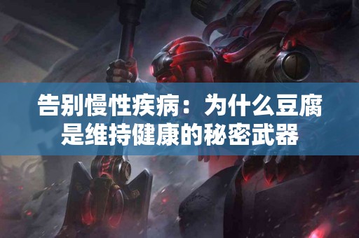 告别慢性疾病：为什么豆腐是维持健康的秘密武器