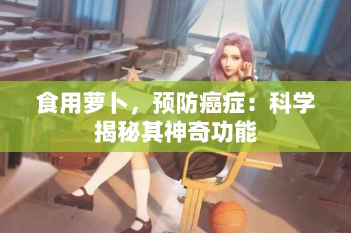 食用萝卜，预防癌症：科学揭秘其神奇功能