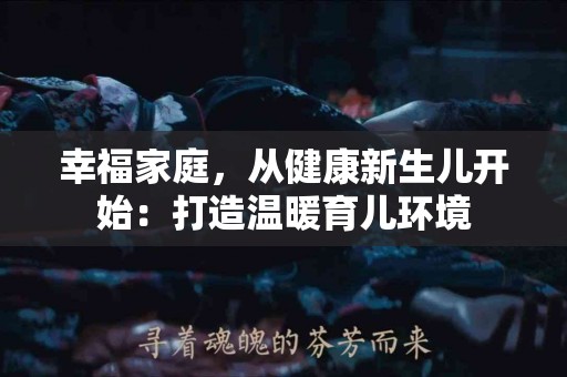 幸福家庭，从健康新生儿开始：打造温暖育儿环境