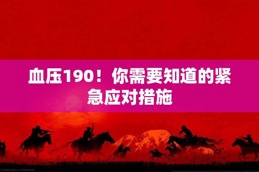 血压190！你需要知道的紧急应对措施
