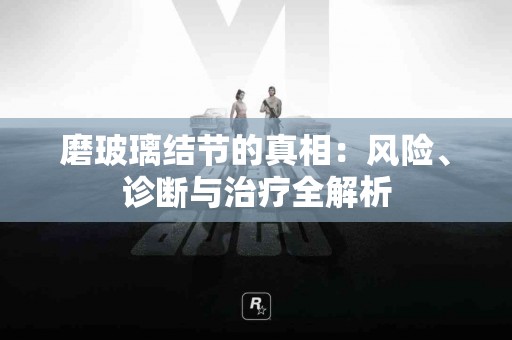 磨玻璃结节的真相：风险、诊断与治疗全解析