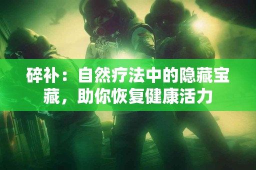 碎补：自然疗法中的隐藏宝藏，助你恢复健康活力