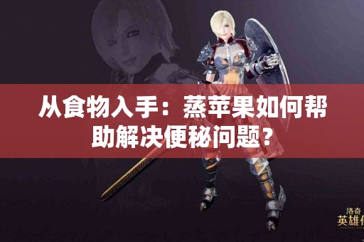 从食物入手：蒸苹果如何帮助解决便秘问题？