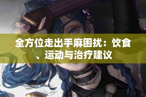 全方位走出手麻困扰：饮食、运动与治疗建议