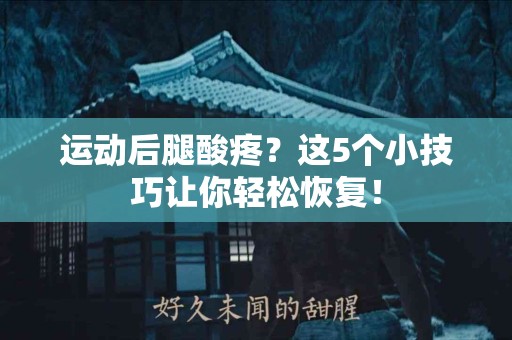 运动后腿酸疼？这5个小技巧让你轻松恢复！