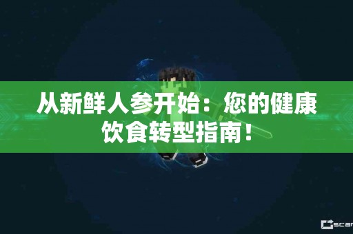 从新鲜人参开始：您的健康饮食转型指南！
