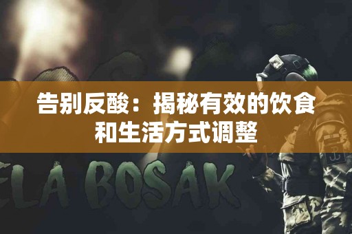 告别反酸：揭秘有效的饮食和生活方式调整