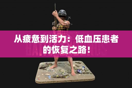 从疲惫到活力：低血压患者的恢复之路！